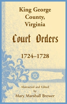King George County, Virginia Court Orders, 1724-1728 by Brewer, Mary M.