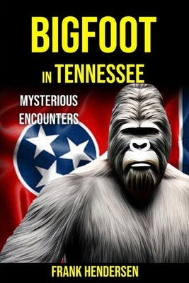 Bigfoot in Tennessee: Mysterious Encounters by Hendersen, Frank