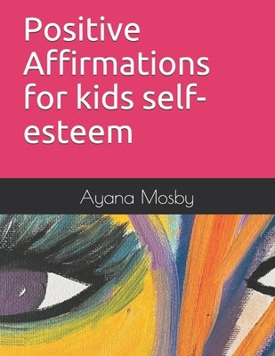 Positive Affirmations for kids self-esteem by Mosby, Ayana N.