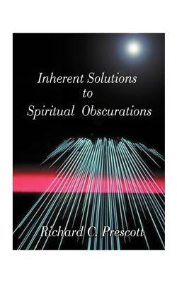Inherent Solutions to Spiritual Obscurations by Prescott, Richard Chambers