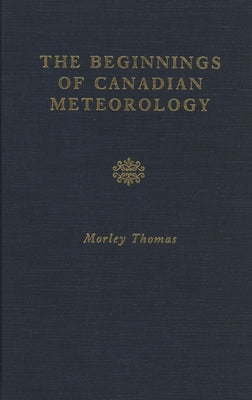 The Beginnings of Canadian Meteorology by Thomas, Morley