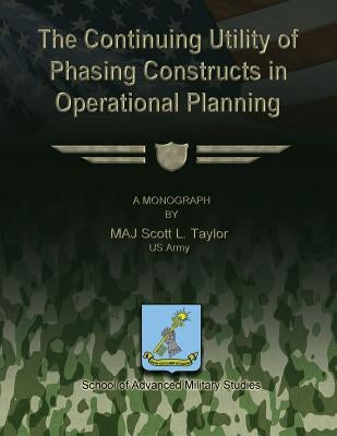 The Continuing Utility of Phasing Constructs in Operational Planning by Studies, School Of Advanced Military
