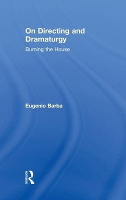 On Directing and Dramaturgy: Burning the House by Barba, Eugenio