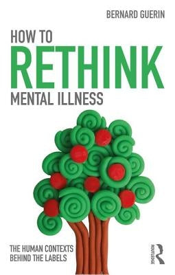 How to Rethink Mental Illness: The Human Contexts Behind the Labels by Guerin, Bernard