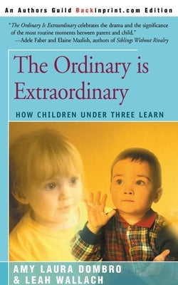 The Ordinary is Extraordinary: How Children Under Three Learn by Dombro, Amy Laura