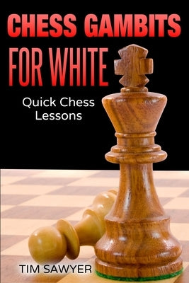 Chess Gambits for White: Quick Chess Lessons by Sawyer, Tim