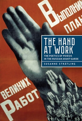 The Hand at Work: The Poetics of Poiesis in the Russian Avant-Garde by Strätling, Susanne