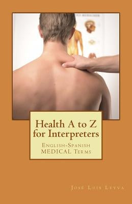 Health A to Z for Interpreters: English-Spanish Medical Terms by Leyva, Jose Luis