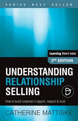 Understanding Relationship Selling: How to build customer's rapport, respect & trust by Mattiske, Catherine