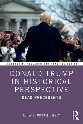 Donald Trump in Historical Perspective: Dead Precedents by Harvey, Michael