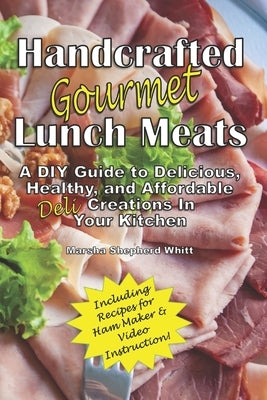 Handcrafted Lunch Meats: A DIY Guide to Delicious, Healthy, and Affordable Creations In Your Kitchen by Whitt, Marsha Shepherd