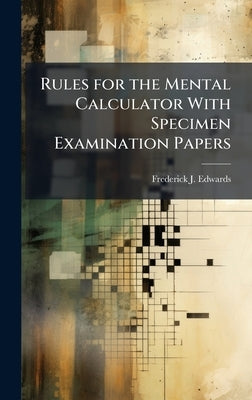 Rules for the Mental Calculator With Specimen Examination Papers by Edwards, Frederick J.