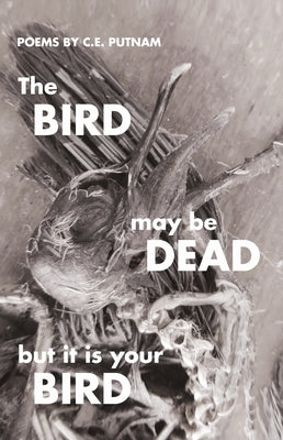 The Bird May Be Dead But It Is Your Bird by Putnam, C. E.
