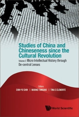 Studies of China and Chineseness Since the Cultural Revolution - Volume 2: Micro Intellectual History Through De-Central Lenses by Shih, Chih-Yu