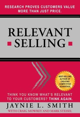Relevant Selling: Research Proves Customers Value More Than Just Price by Smith, Jaynie L.