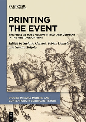 Printing the Event: The Press as Mass Medium in Italy and Germany in the First Age of Print by Cassini, Stefano