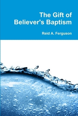 The Gift of Believer's Baptism by Ferguson, Reid a.