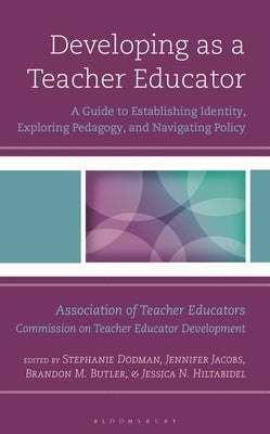 Developing as a Teacher Educator: A Guide to Establishing Identity, Exploring Pedagogy, and Navigating Policy by Dodman, Stephanie