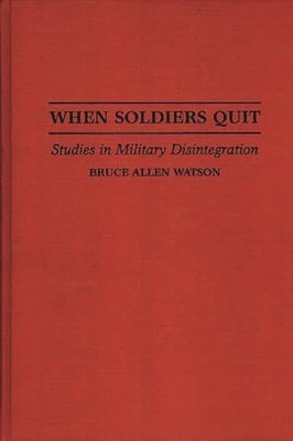 When Soldiers Quit: Studies in Military Disintegration by Watson, Bruce