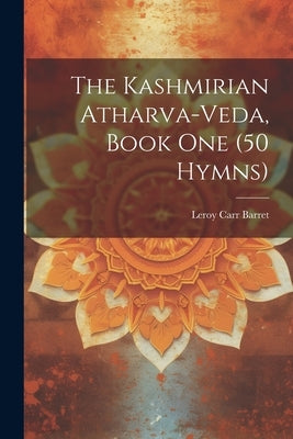 The Kashmirian Atharva-Veda, Book one (50 Hymns) by Barret, Leroy Carr