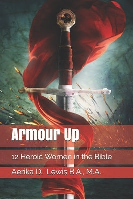 Armour Up: 12 Heroic Women in the Bible by Lewis, Aerika Diane