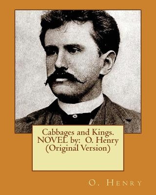 Cabbages and Kings. NOVEL by: O. Henry (Original Version) by Henry, O.