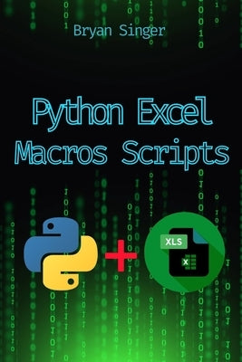 Python Excel Macros Scripts: Revolutionize Your Excel with Python-Powered Macros by Singer, Bryan