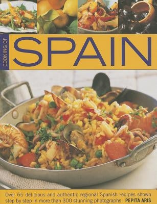 Cooking of Spain: Over 65 Delicious and Authentic Regional Spanish Recipes Shown Step by Step in More Than 300 Stunning Photographs by Aris, Pepita