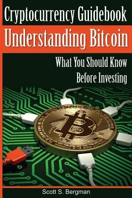 Cryptocurrency Guidebook Understanding Bitcoin: What You Should Know Before Investing by Bergman, Scott S.