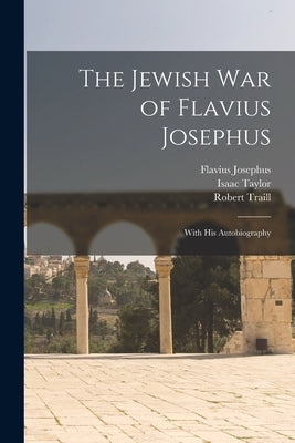 The Jewish war of Flavius Josephus: With his Autobiography by Taylor, Isaac