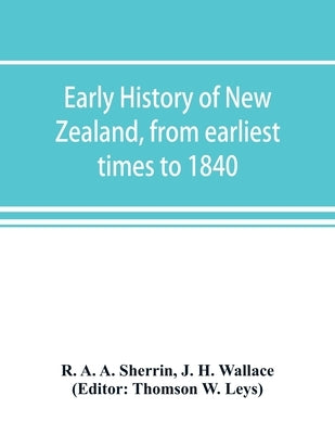 Early history of New Zealand, from earliest times to 1840 by A. a. Sherrin, R.