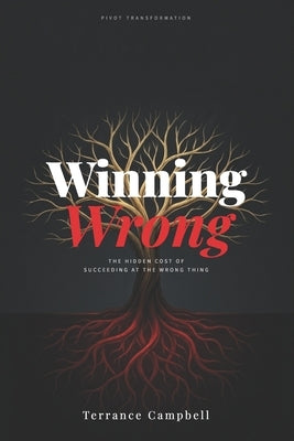 Winning Wrong: The Hidden Cost of Succeeding at the Wrong Thing by Campbell, Terrance