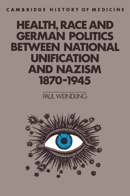 Health, Race and German Politics Between National Unification and Nazism, 1870 1945 by Weindling, Paul
