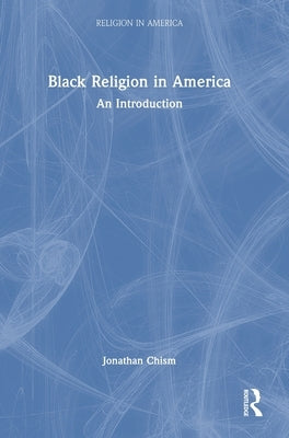 Black Religion in America: An Introduction by Chism, Jonathan
