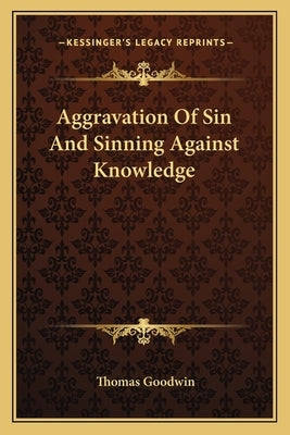 Aggravation Of Sin And Sinning Against Knowledge by Goodwin, Thomas
