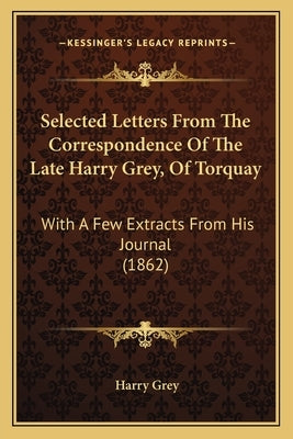 Selected Letters from the Correspondence of the Late Harry Grey, of Torquay: With a Few Extracts from His Journal (1862) by Grey, Harry