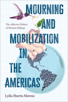Mourning and Mobilization in the Americas: The Affective Politics of Women Killings by Huerta Moreno, Lydia