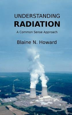 Understanding Radiation: A Common Sense Approach by Howard, Blaine N.