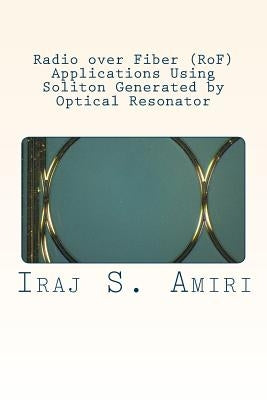 Radio over Fiber (RoF) Applications Using Soliton Generated by Optical Resonator by S. Amiri, Iraj