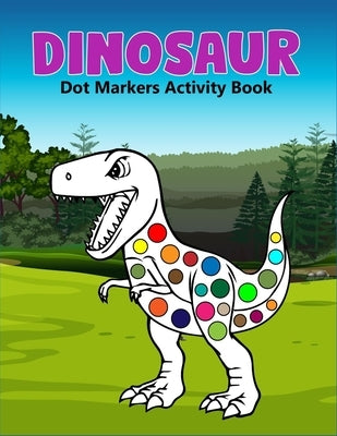 Dinosaur Dot Markers Activity Book: A cute Gift For Kids Ages 1-3, 2-4, 3-5,6-8 and also perfect gift for Toddler! by Press, Zxr