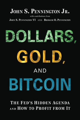 Dollars, Gold, and Bitcoin: The Fed's Hidden Agenda and How to Profit from It by Pennington Jr, John S.