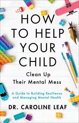 How to Help Your Child Clean Up Their Mental Mess: A Guide to Building Resilience and Managing Mental Health by Leaf, Caroline