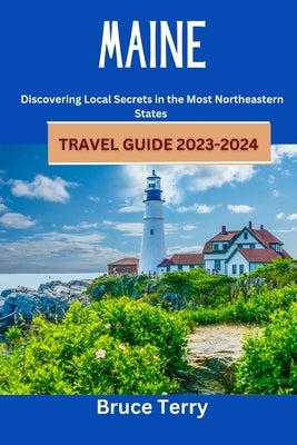 Maine Travel Guide 2023-2024: Discovering Local Secrets in the Most Northeastern State by Terry, Bruce