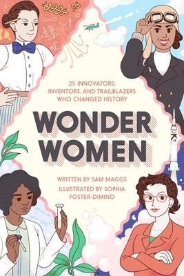 Wonder Women: 25 Innovators, Inventors, and Trailblazers Who Changed History by Maggs, Sam