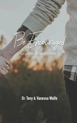 Be Encouraged: For Pastors and Wives by Wolfe, Vanessa