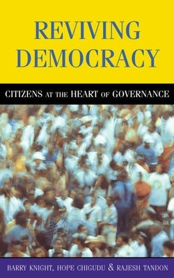 Reviving Democracy: Citizens at the Heart of Governance by Knight, Barry