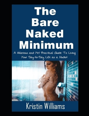 The Bare Naked Minimum: A Hilarious and Yet Practical Guide To Living Your Day-to-Day Life as a Nudist by Williams, Kristin