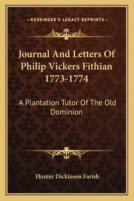 Journal and Letters of Philip Vickers Fithian 1773-1774: A Plantation Tutor of the Old Dominion by Farish, Hunter Dickinson
