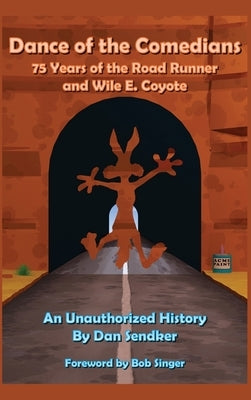 Dance of the Comedians - 75 Years of the Road Runner and Wile E. Coyote - An Unauthorized History by Sendker, Dan