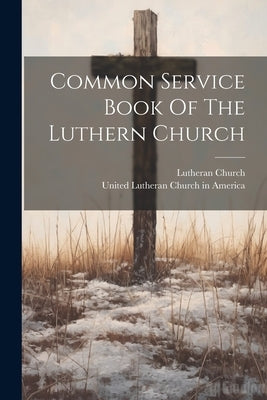 Common Service Book Of The Luthern Church by Church, Lutheran